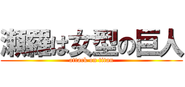 瀬羅は女型の巨人 (attack on titan)