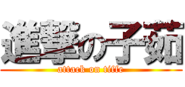 進撃の子茹 (attack on tiffe)