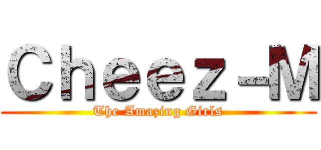 Ｃｈｅｅｚ－Ｍ (The Amazing Girls)