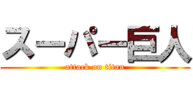 スーパー巨人 (attack on titan)
