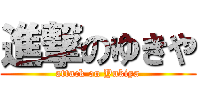 進撃のゆきや (attack on Yukiya)