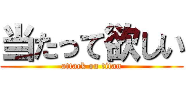 当たって欲しい (attack on titan)