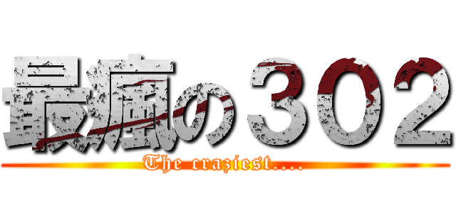 最瘋の３０２ (The craziest....)