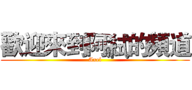 歡迎來到阿弒的頻道 (Axel)