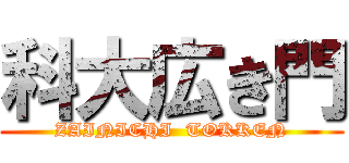 科大広き門 (ZAINICHI  TOKKEN)