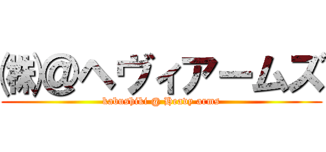 ㈱＠ヘヴィアームズ (kabushiki @ Heavy arms)