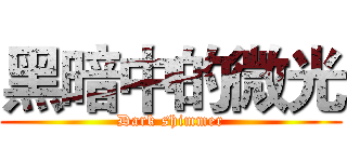 黑暗中的微光 (Dark shimmer)
