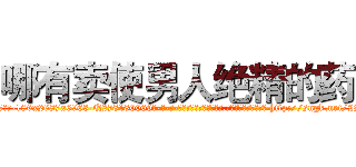 哪有卖使男人绝精的药 (哪有卖使男人绝精的药【电-186x2687x6963-Q278180069元-吉-药-业】我们做的是长期生意,靠的是老客户长期支持 http://sngk.net/2S6Q5A
)