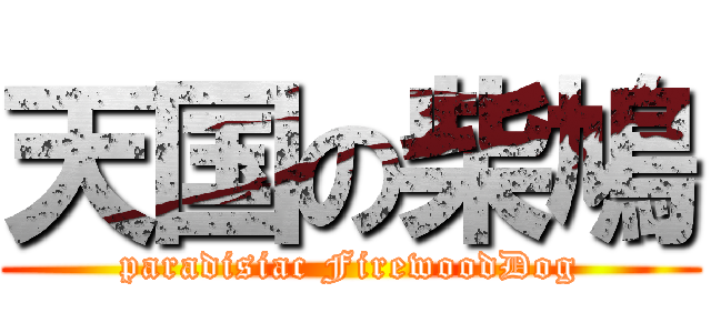 天国の柴鳩 (paradisiac FirewoodDog)