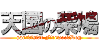 天国の柴鳩 (paradisiac FirewoodDog)