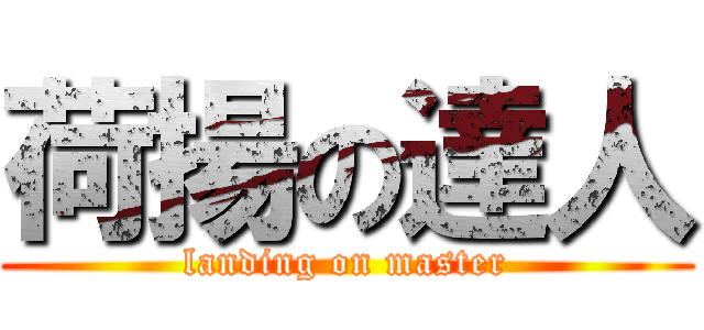 荷揚の達人 (landing on master)