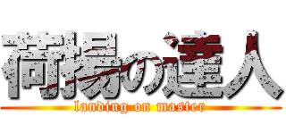 荷揚の達人 (landing on master)