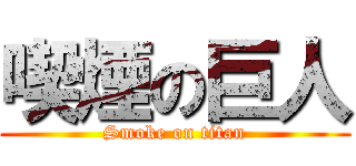 喫煙の巨人 (Smoke on titan)
