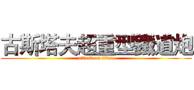 古斯塔夫超重型鐵道炮 (attack on titan)