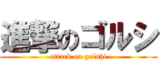 進撃のゴルシ (attack on golshi)