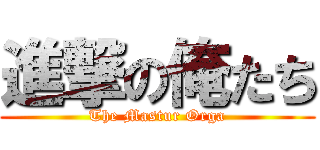 進撃の俺たち (The Mastur Orga)