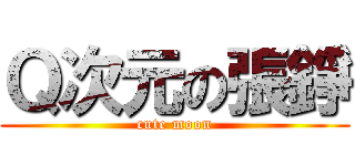 Ｑ次元の張錚 (cute moon)