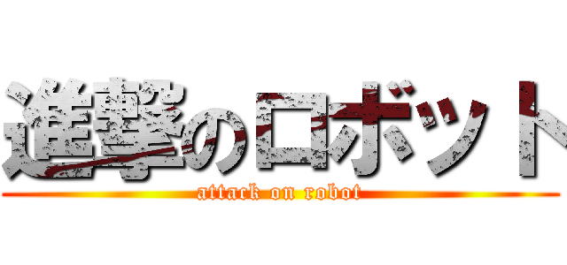 進撃のロボット (attack on robot)