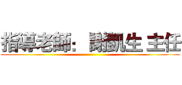 指導老師： 謝凱生 主任 ()