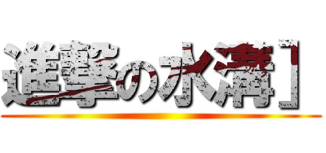 進撃の水溝］ ()