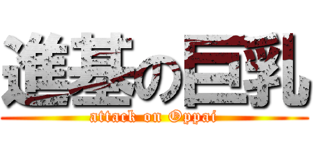 進基の巨乳 (attack on Oppai)