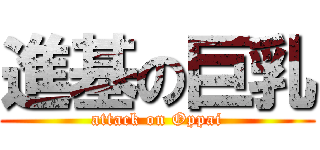 進基の巨乳 (attack on Oppai)