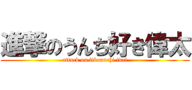 進撃のうんち好き偉太 (attack on likeunchi idai)