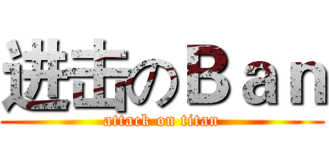 进击のＢａｎ (attack on titan)