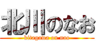 北川のなお (kitagawa on nao)