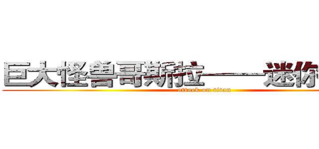 巨大怪兽哥斯拉——迷你特摄展 (attack on titan)