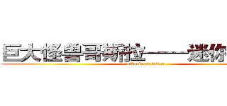 巨大怪兽哥斯拉——迷你特摄展 (attack on titan)