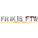 ＦＲＩＫＩＳ ＦＴＷ (FRIKIS FTW)