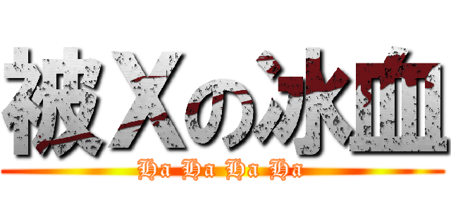 被Ｘの冰血 (Ha Ha Ha Ha)