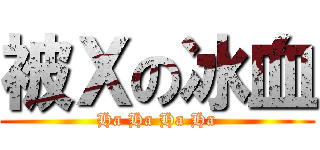 被Ｘの冰血 (Ha Ha Ha Ha)