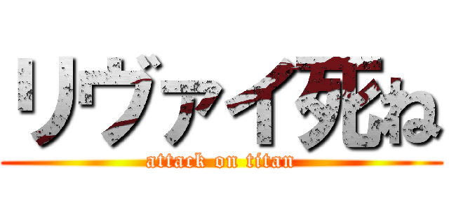 リヴァイ死ね (attack on titan)