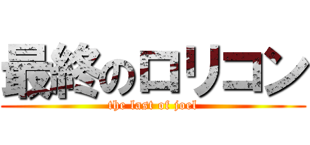 最終のロリコン (the last of joel)
