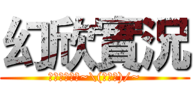 幻欣實況 (歡迎推薦遊戲~\(≧▽≦)/~)