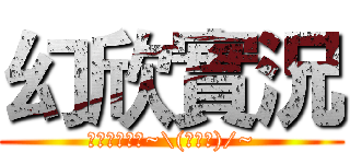幻欣實況 (歡迎推薦遊戲~\(≧▽≦)/~)