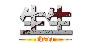 生生 (sheng)