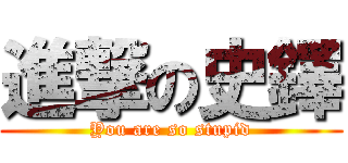 進撃の史鐸 (You are so stupid)