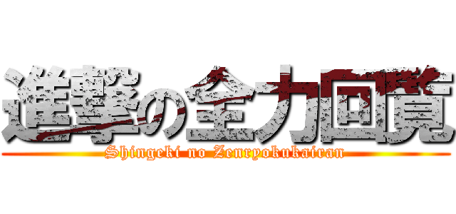 進撃の全力回覧 (Shingeki no Zenryokukairan)