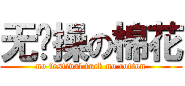 无节操の棉花 (no festival fuck no cotton)
