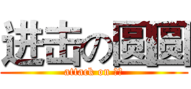 进击の圆圆 (attack on ○○)