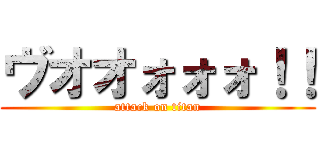 ヴオオォォォ！！ (attack on titan)