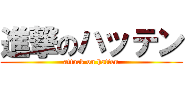 進撃のハッテン (attack on hatten)