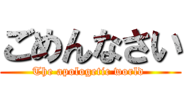 ごめんなさい (The apologetic world )