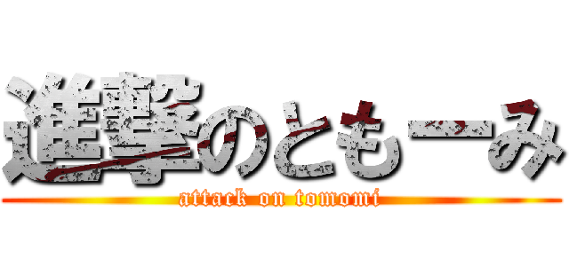 進撃のともーみ (attack on tomomi)