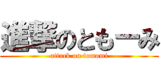 進撃のともーみ (attack on tomomi)
