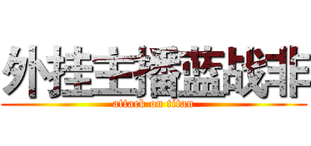外挂主播蓝战非 (attack on titan)