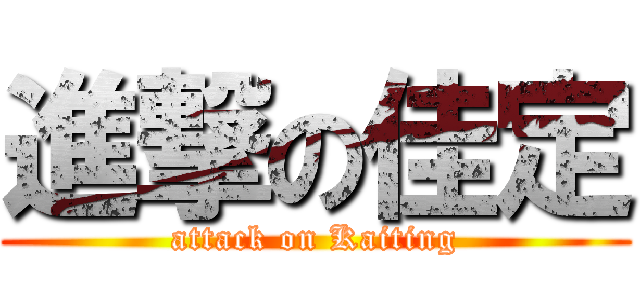 進撃の佳定 (attack on Kaiting)